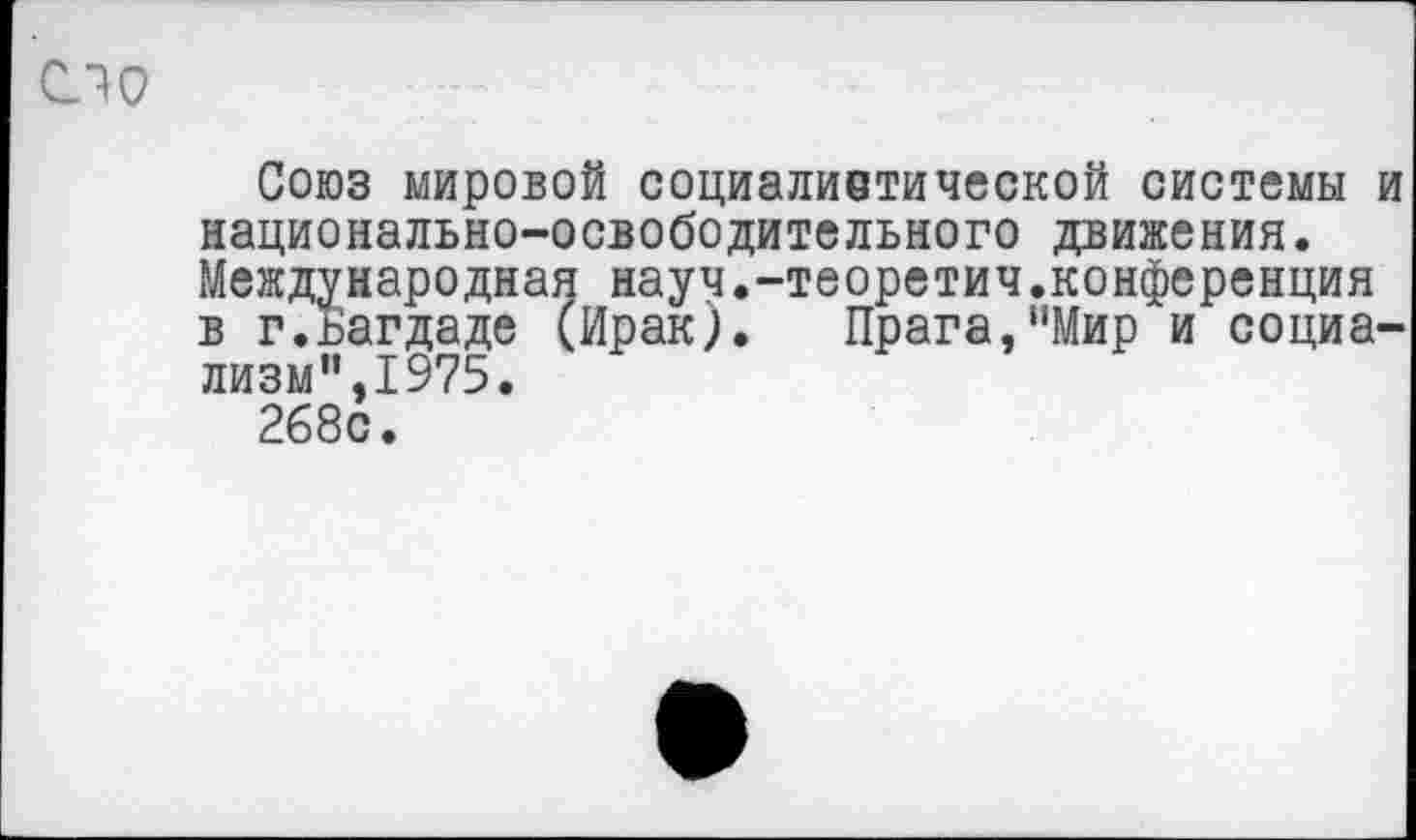 ﻿сю
Союз мировой социалиетической системы и национально-освободительного движения. Международная науч.-теоретич.конференция в г.ьагдаде (Ирак). Прага,"Мир и социализм",1975.
268с.